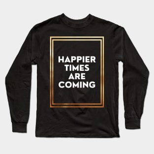 Happier Times Are Coming Long Sleeve T-Shirt